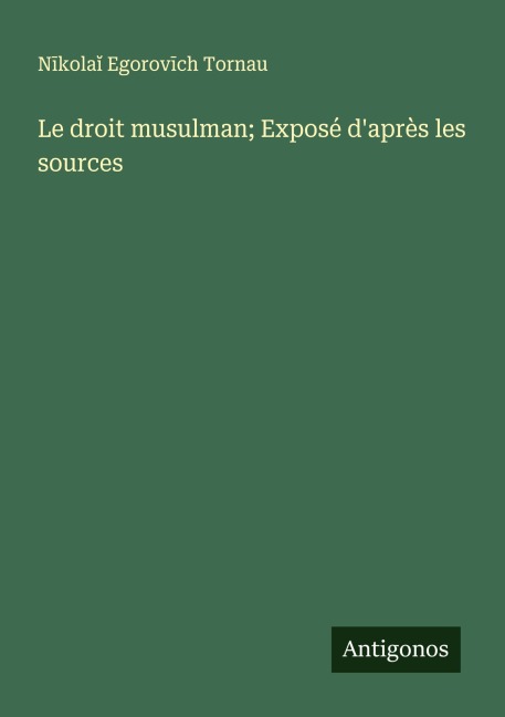 Le droit musulman; Exposé d'après les sources - N¿kola¿ Egorov¿ch Tornau