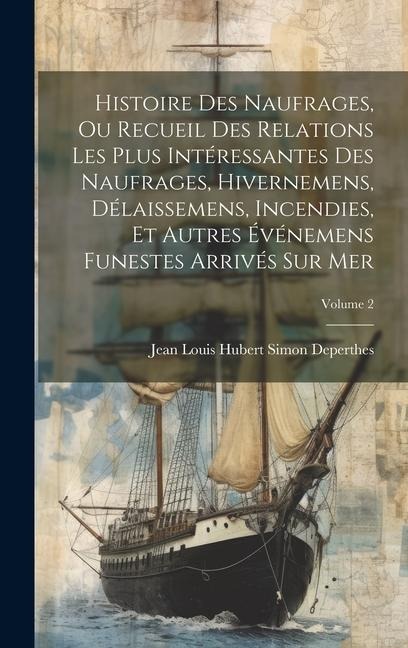 Histoire Des Naufrages, Ou Recueil Des Relations Les Plus Intéressantes Des Naufrages, Hivernemens, Délaissemens, Incendies, Et Autres Événemens Funes - Jean Louis Hubert Simon Deperthes