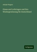 Elsass und Lothringen und ihre Wiedergewinnung für Deutschland - Adolph Wagner