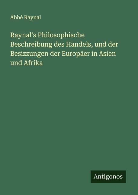 Raynal's Philosophische Beschreibung des Handels, und der Besizzungen der Europäer in Asien und Afrika - Abbé Raynal