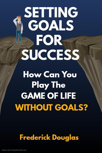 Setting Goals For Success - How Can You Play the Game of Life Without Goals? - Frederick Douglas