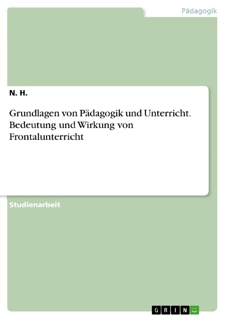 Grundlagen von Pädagogik und Unterricht. Bedeutung und Wirkung von Frontalunterricht - N. H.
