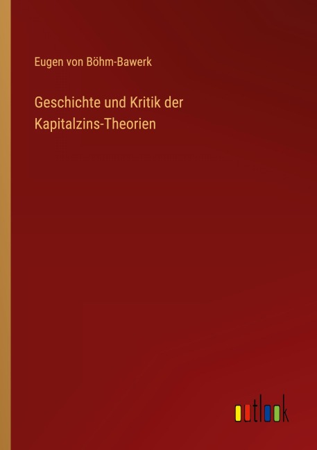 Geschichte und Kritik der Kapitalzins-Theorien - Eugen von Böhm-Bawerk
