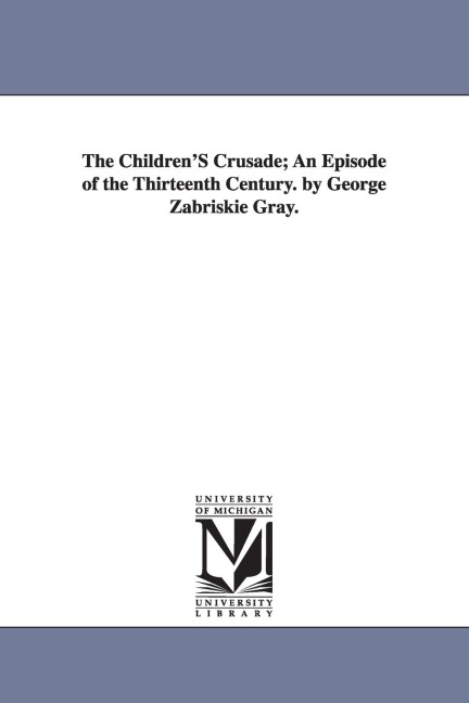 The Children's Crusade: An Episode of the Thirteenth Century - George Zabriskie Gray