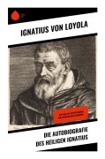 Cover-Bild zum Titel 'Die Autobiografie des Heiligen Ignatius' von 'Ignatius von Loyola'