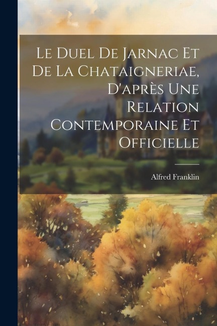 Le duel de Jarnac et de La Chataigneriae, d'après une relation contemporaine et officielle - Alfred Franklin