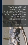 Cover-Bild zum Titel 'Programa de las Asignaturas de Gobierno Municipal y de Historia de las Instituciones Locales de Cuba' von 'Francisco Carrera Y Jústiz'