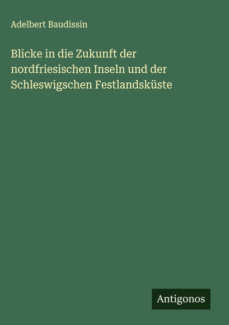 Blicke in die Zukunft der nordfriesischen Inseln und der Schleswigschen Festlandsküste - Adelbert Baudissin