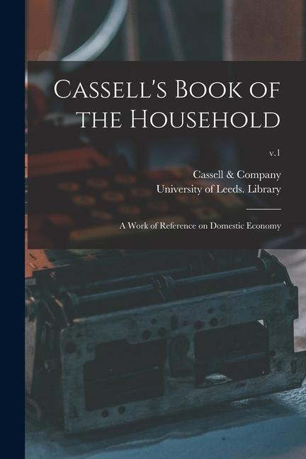 Cassell's Book of the Household: a Work of Reference on Domestic Economy; v.1 - 