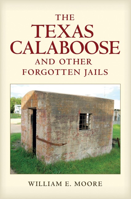 The Texas Calaboose and Other Forgotten Jails - William E Moore