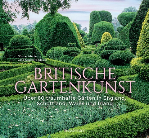 Britische Gartenkunst - Über 60 traumhafte Gärten in England, Schottland, Wales und Irland - Günter Mader, Laila G. Neubert-Mader