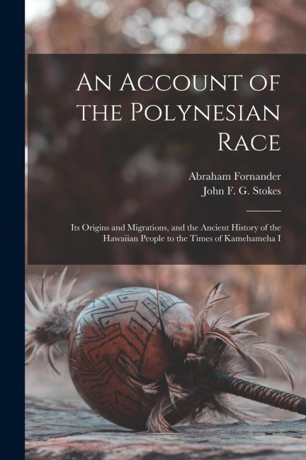 An Account of the Polynesian Race: Its Origins and Migrations, and the Ancient History of the Hawaiian People to the Times of Kamehameha I - Abraham Fornander, John F. G. Stokes