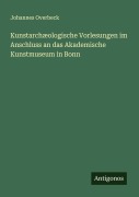 Cover-Bild zum Titel 'Kunstarchæologische Vorlesungen im Anschluss an das Akademische Kunstmuseum in Bonn' von 'Johannes Overbeck'