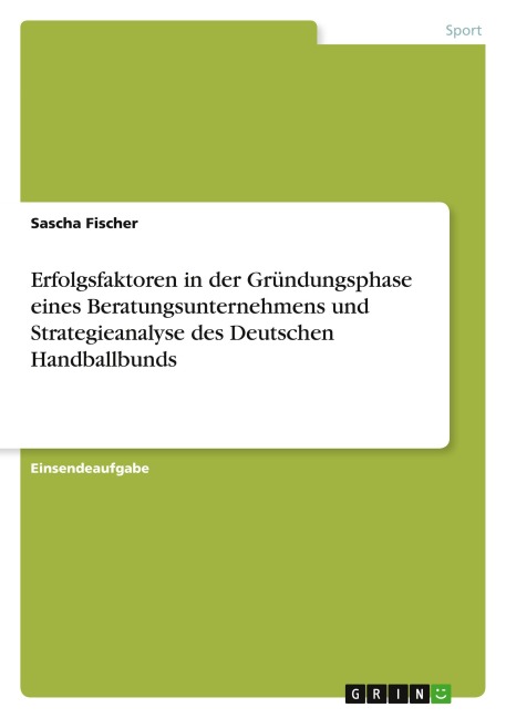 Erfolgsfaktoren in der Gründungsphase eines Beratungsunternehmens und Strategieanalyse des Deutschen Handballbunds - Sascha Fischer