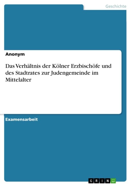 Das Verhältnis der Kölner Erzbischöfe und des Stadtrates zur Judengemeinde im Mittelalter - 