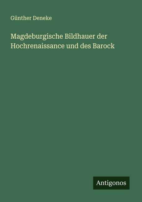 Magdeburgische Bildhauer der Hochrenaissance und des Barock - Günther Deneke
