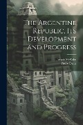 Cover-Bild zum Titel 'The Argentine Republic, its Development and Progress' von 'Joseph Mccabe, Pierre Denis'