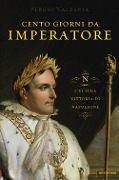 Cover-Bild zum Titel 'Cento giorni da imperatore. L'ultima vittoria di Napoleone' von 'Sergio Valzania'