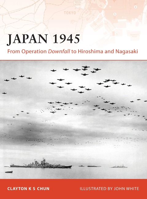 Japan 1945: From Operation Downfall to Hiroshima and Nagasaki - Clayton K. S. Chun