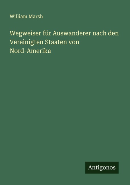 Wegweiser für Auswanderer nach den Vereinigten Staaten von Nord-Amerika - William Marsh