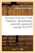 Cover-Bild zum Titel 'Acte Pour La Licence. Code Napoléon. Administration Paternelle Pendant Le Mariage: Administration Du Tuteur. Code de Procédure. Procédure Ordinaire Et' von 'Adolphe Jean d'Aurel'