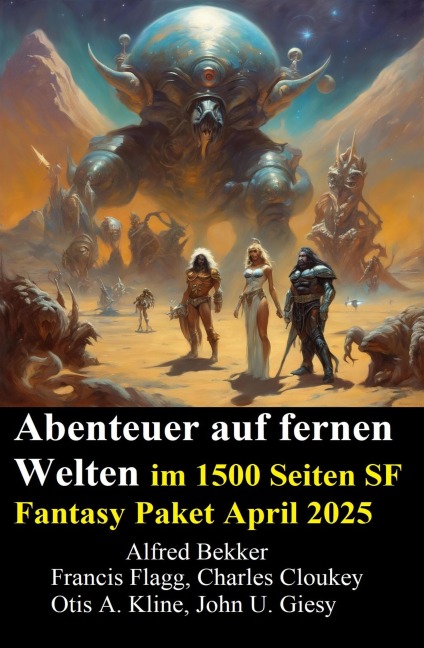 Abenteuer auf fernen Welten im 1500 Seiten SF Fantasy Paket April 2025 - Alfred Bekker, John U. Giesy, Charles Cloukey, Francis Flagg, Otis A. Kline