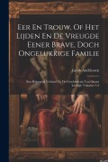 Cover-Bild zum Titel 'Eer En Trouw, Of Het Lijden En De Vreugde Eener Brave, Doch Ongelukkige Familie: Een Belangrijk Verhaal Uit De Geschiedenis Van Onzen Leeftijd, Volume' von 'Jacob Andriessen'