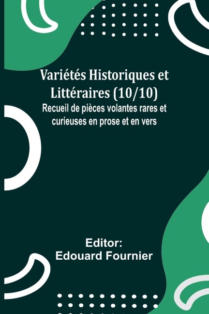 Variétés Historiques et Littéraires (10/10); Recueil de pièces volantes rares et curieuses en prose et en vers - 