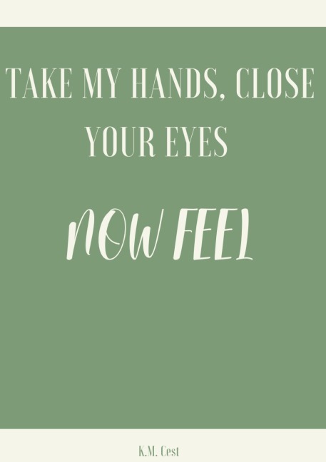 Take My Hands, Close Your Eyes - Now Feel - K. M. Cest