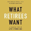 What Retirees Want: A Holistic View of Life's Third Age - Ken Dychtwald, Robert Morison