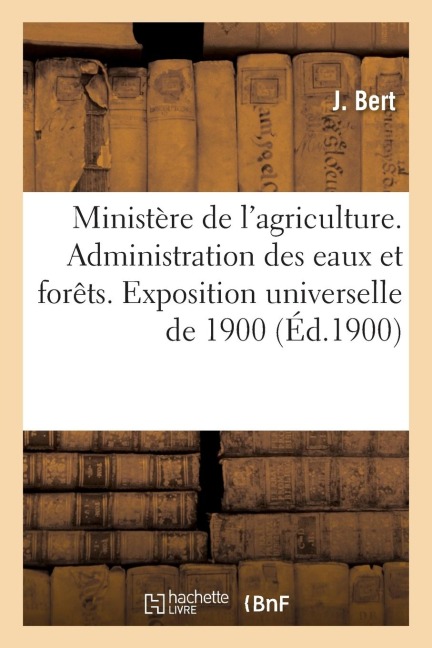 Ministère de l'Agriculture. Administration Des Eaux Et Forêts. Exposition Universelle 1900 - J. Bert