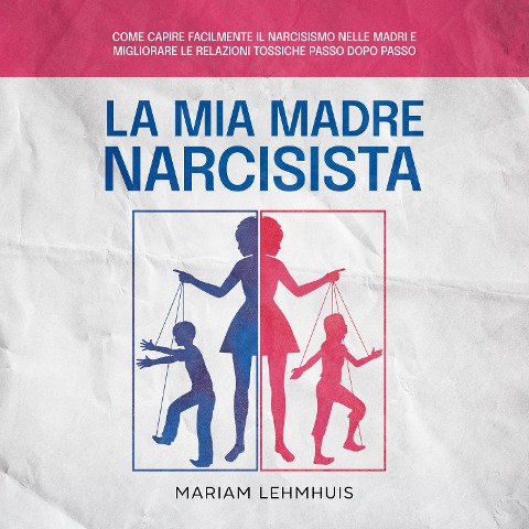 La mia madre narcisista: Come capire facilmente il narcisismo nelle madri e migliorare le relazioni tossiche passo dopo passo - Mariam Lehmhuis