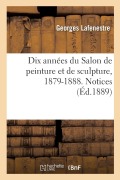 Dix Années Du Salon de Peinture Et de Sculpture, 1879-1888. Notices - Georges Lafenestre