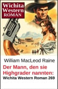 Cover-Bild zum Titel 'Der Mann, den sie Highgrader nannten: Wichita Western Roman 269' von 'William Macleod Raine'