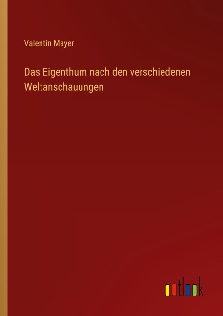 Das Eigenthum nach den verschiedenen Weltanschauungen - Valentin Mayer