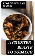 A Counter-Blaste to Tobacco - King of England James I