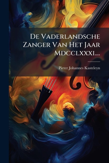 De Vaderlandsche Zanger Van Het Jaar Mdcclxxxi.... - Pieter Johannes Kasteleyn