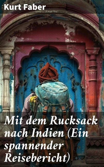 Mit dem Rucksack nach Indien (Ein spannender Reisebericht) - Kurt Faber