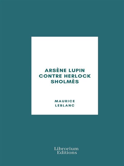 Arsène Lupin contre Herlock Sholmès - Maurice Leblanc