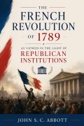 Cover-Bild zum Titel 'The French Revolution of 1789, as Viewed in the Light of Republican Institutions' von 'John S. C. Abbott'