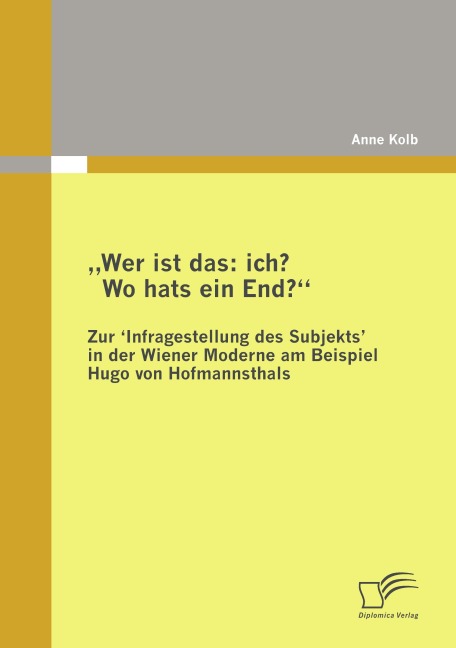 "Wer ist das: ich? Wo hats ein End?" Zur 'Infragestellung des Subjekts‛ in der Wiener Moderne am Beispiel Hugo von Hofmannsthals - Anne Kolb