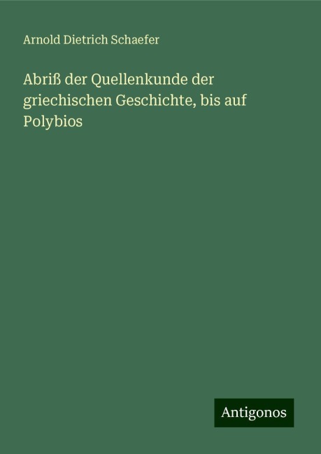 Abriß der Quellenkunde der griechischen Geschichte, bis auf Polybios - Arnold Dietrich Schaefer