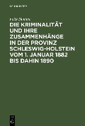Die Kriminalität und ihre Zusammenhänge in der Provinz Schleswig-Holstein vom 1. Januar 1882 bis dahin 1890 - Felix Damme