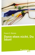 Cover-Bild zum Titel 'Dann eben nicht, Du Idiot!' von 'Franz G. Betula'