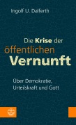 Cover-Bild zum Titel 'Die Krise der öffentlichen Vernunft. Über Demokratie, Urteilskraft und Gott' von 'Ingolf U. Dalferth'