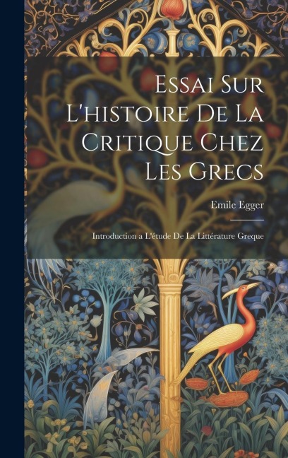 Essai Sur L'histoire De La Critique Chez Les Grecs: Introduction a L'étude De La Littérature Greque - Emile Egger