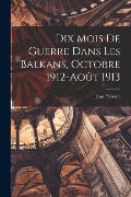 Dix Mois De Guerre Dans Les Balkans, Octobre 1912-août 1913 - Jean Pélissier
