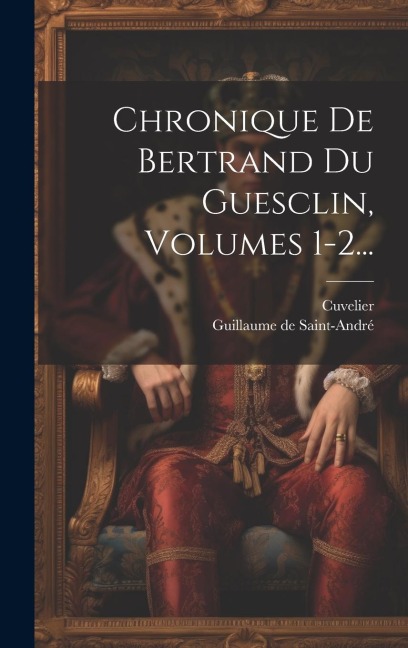 Chronique De Bertrand Du Guesclin, Volumes 1-2... - Cuvelier (Trouvère)
