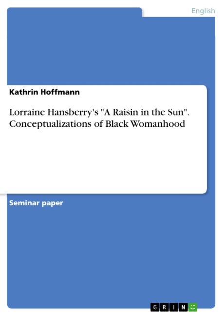 Lorraine Hansberry's "A Raisin in the Sun". Conceptualizations of Black Womanhood - Kathrin Hoffmann
