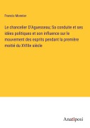 Cover-Bild zum Titel 'Le chancelier D'Aguesseau; Sa conduite et ses idées politiques et son influence sur le mouvement des esprits pendant la première moitié du XVIIIe siècle' von 'Francis Monnier'